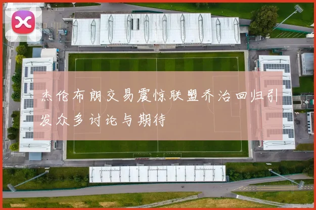 杰伦布朗交易震惊联盟乔治回归引发众多讨论与期待