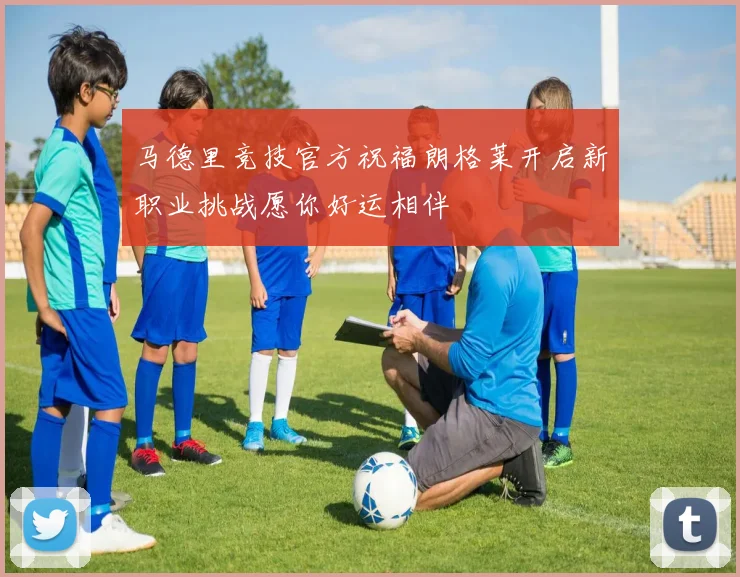 马德里竞技官方祝福朗格莱开启新职业挑战愿你好运相伴