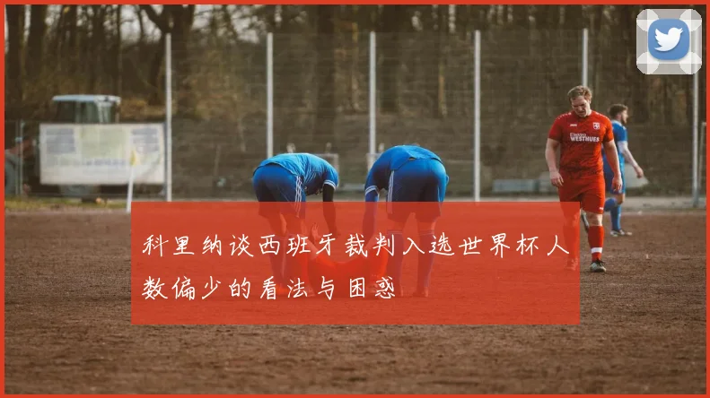 科里纳谈西班牙裁判入选世界杯人数偏少的看法与困惑