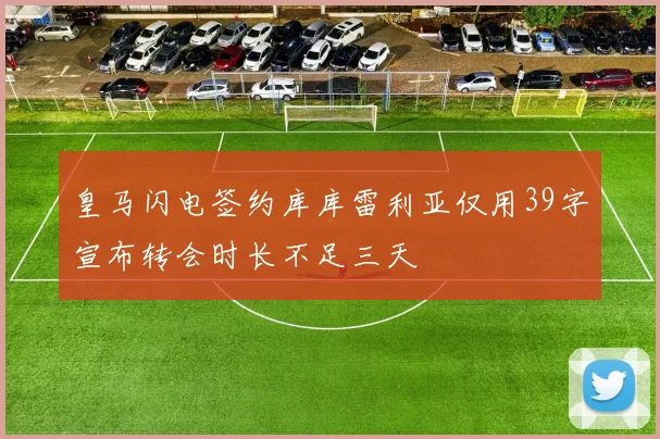 皇马闪电签约库库雷利亚仅用39字宣布转会时长不足三天