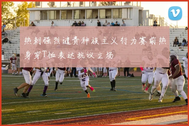 热刺强烈谴责种族主义行为赛前热身穿T恤表达抗议立场