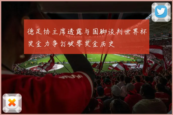德足协主席透露与国脚谈判世界杯奖金力争打破零奖金历史