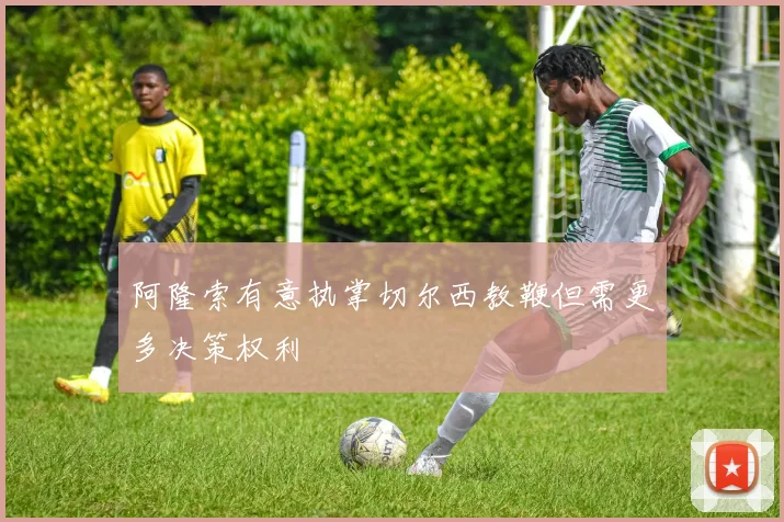 阿隆索有意执掌切尔西教鞭但需更多决策权利