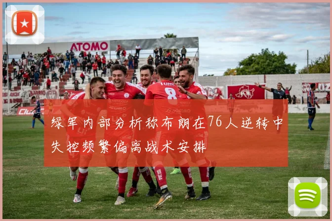 绿军内部分析称布朗在76人逆转中失控频繁偏离战术安排